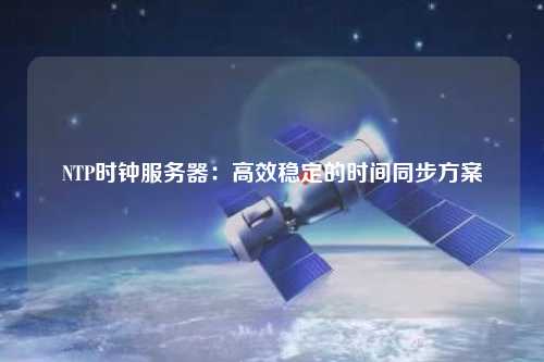 NTP時鐘服務器：高效穩定的時間同步方案