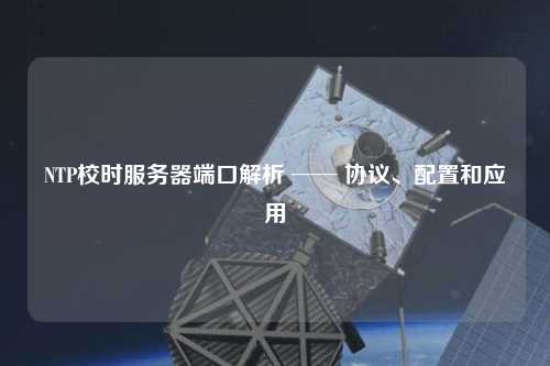 NTP校時服務器端口解析 ── 協議、配置和應用