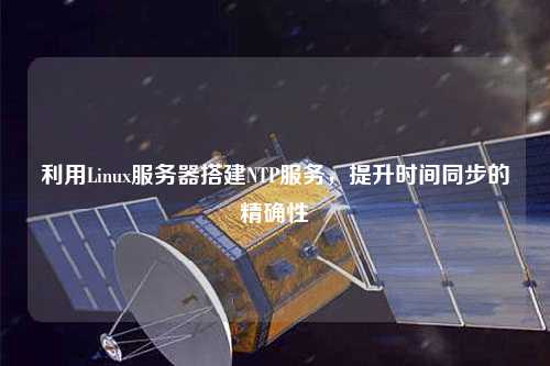 利用Linux服務器搭建NTP服務，提升時間同步的精確性