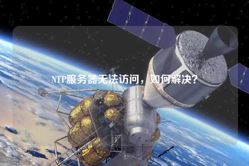 NTP服務器無法訪問，如何解決？