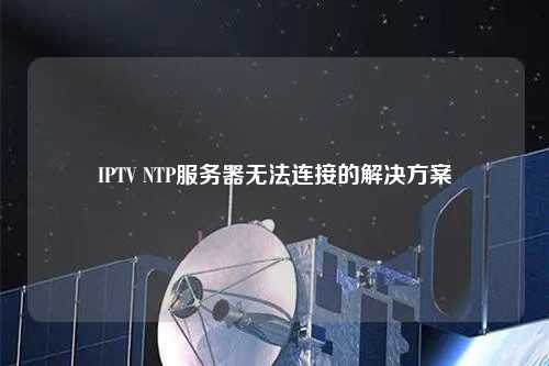 IPTV NTP服務器無法連接的解決方案