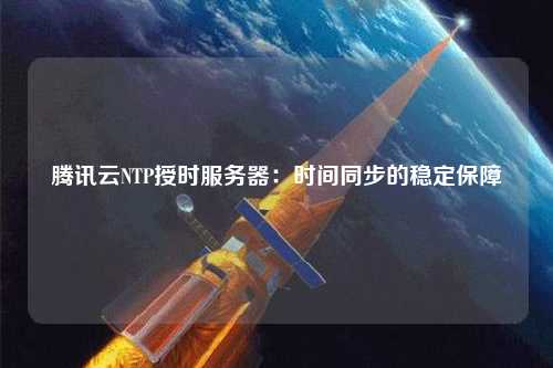 騰訊云NTP授時服務器：時間同步的穩定保障