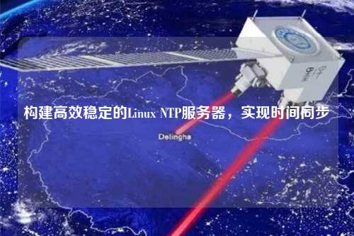 構建高效穩定的Linux NTP服務器，實現時間同步