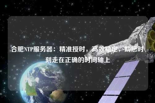 合肥NTP服務器：精準授時，高效穩定，助您時刻走在正確的時間軸上