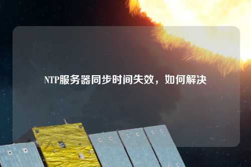 NTP服務器同步時間失效，如何解決